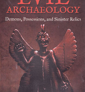 Evil Archaeology Demons, Possessions, & Sinister Relics by Heather Lynn