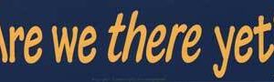 Are We There Yet? bumper sticker