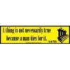 A Thing is not necessarily True Because a Man Dies For It bumper sticker A Thing is not necessarily True Because a Man Dies For It bumper sticker