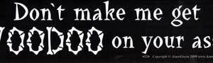 Don’t make me get Voodoo on your ass bumper sticker