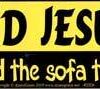 I Found Jesus, He was Behind the Sofa the Whole Time bumper sticker I Found Jesus, He was Behind the Sofa the Whole Time bumper sticker