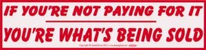If You’re Not Paying For It You’re What’s Being Sold bumper sticker