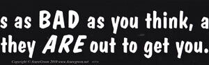 It’ Is As Bad As You Think, And They Are Out To Get bumper sticker