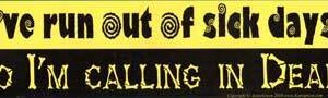 I’ve Run Out Of Sick Days,So I’m Calling in Dead bumper sticker