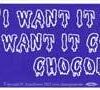 I Want It All and I Want It Covered In Chocolate I Want It All and I Want It Covered In Chocolate