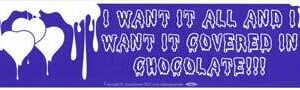 I Want It All and I Want It Covered In Chocolate
