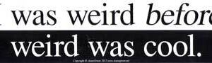 I Was Weird Before Weird Was Cool bumper sticker – 11″ by 3″