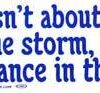 Life Isn’t About How to Survive the Storm, but how to Dance Life Isn’t About How to Survive the Storm, but how to Dance